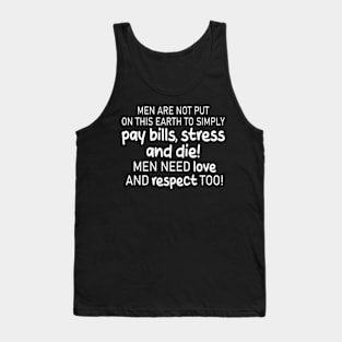 men are not put on this earth to simply pay bills, stress and die! men need love and respect too! Tank Top